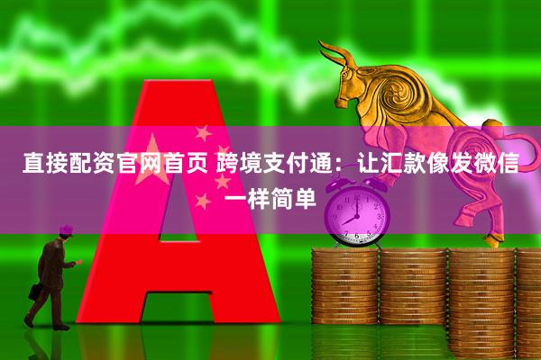 直接配资官网首页 跨境支付通：让汇款像发微信一样简单
