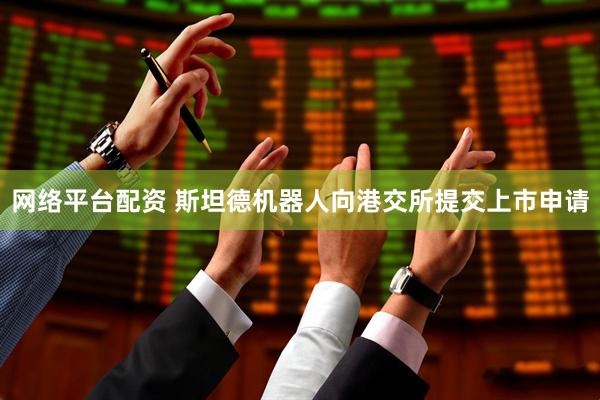 网络平台配资 斯坦德机器人向港交所提交上市申请
