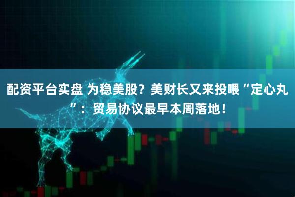 配资平台实盘 为稳美股？美财长又来投喂“定心丸”：贸易协议最早本周落地！