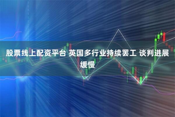 股票线上配资平台 英国多行业持续罢工 谈判进展缓慢