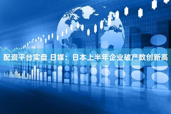 配资平台实盘 日媒：日本上半年企业破产数创新高