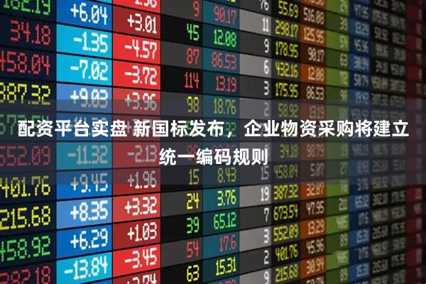 配资平台实盘 新国标发布，企业物资采购将建立统一编码规则