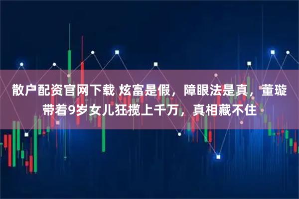 散户配资官网下载 炫富是假，障眼法是真，董璇带着9岁女儿狂揽上千万，真相藏不住
