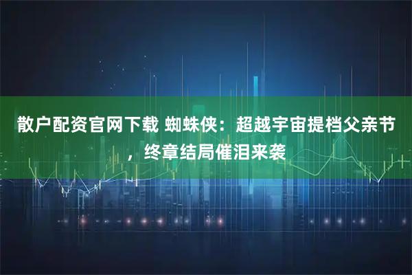 散户配资官网下载 蜘蛛侠：超越宇宙提档父亲节，终章结局催泪来袭