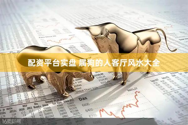 配资平台实盘 属狗的人客厅风水大全