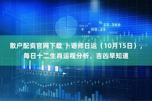 散户配资官网下载 卜语师日运（10月15日），每日十二生肖运程分析，吉凶早知道